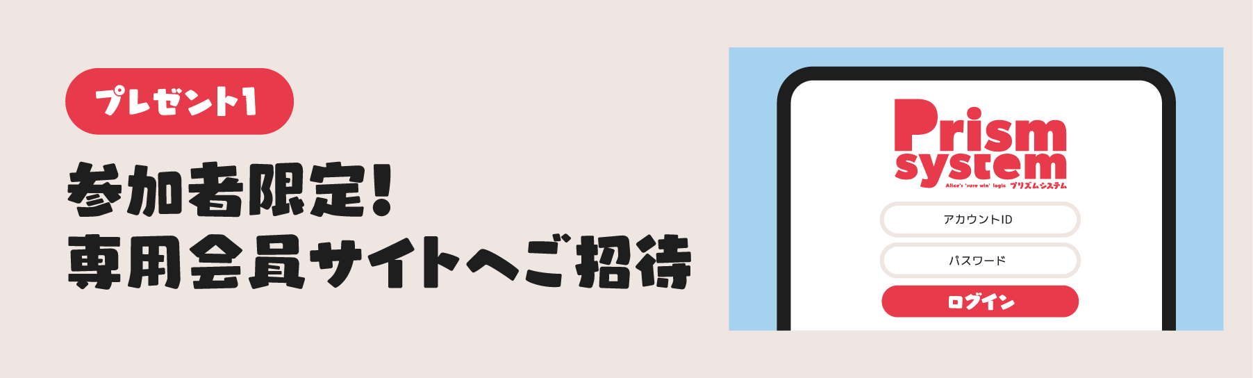 プレゼント1 参加者限定！専用会員サイトへご招待